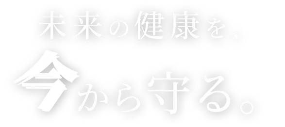 未来の健康を、今から守る